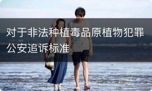 对于非法种植毒品原植物犯罪公安追诉标准