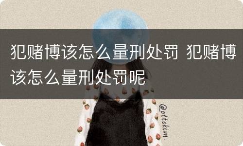 犯赌博该怎么量刑处罚 犯赌博该怎么量刑处罚呢