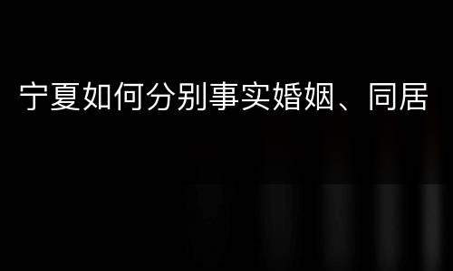 宁夏如何分别事实婚姻、同居