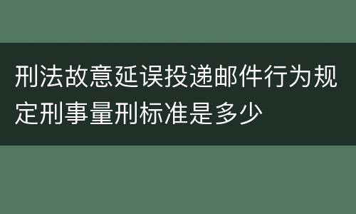 刑法故意延误投递邮件行为规定刑事量刑标准是多少