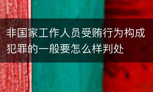 非国家工作人员受贿行为构成犯罪的一般要怎么样判处