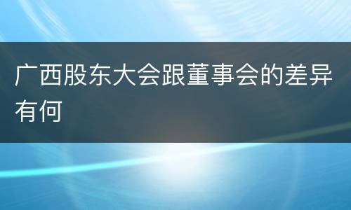 广西股东大会跟董事会的差异有何