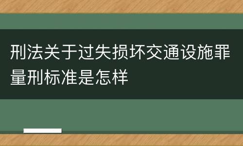 刑法关于过失损坏交通设施罪量刑标准是怎样