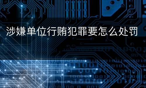 涉嫌单位行贿犯罪要怎么处罚