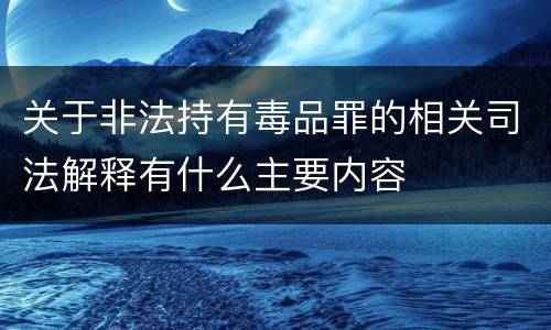 关于非法持有毒品罪的相关司法解释有什么主要内容