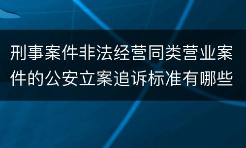 刑事案件非法经营同类营业案件的公安立案追诉标准有哪些规定