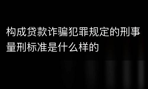 构成贷款诈骗犯罪规定的刑事量刑标准是什么样的
