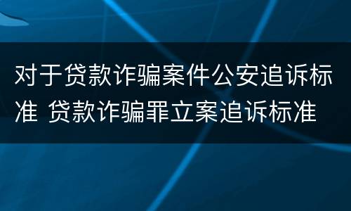 对于贷款诈骗案件公安追诉标准 贷款诈骗罪立案追诉标准