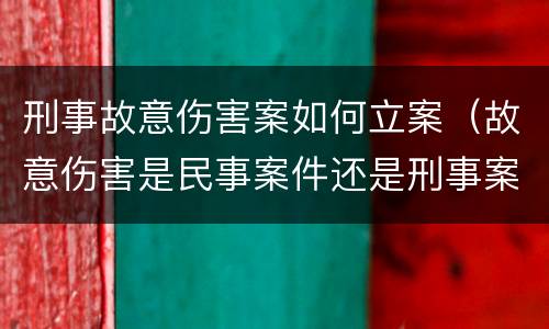 刑事故意伤害案如何立案（故意伤害是民事案件还是刑事案件）