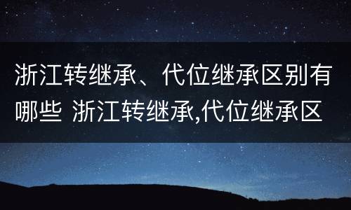 浙江转继承、代位继承区别有哪些 浙江转继承,代位继承区别有哪些要求