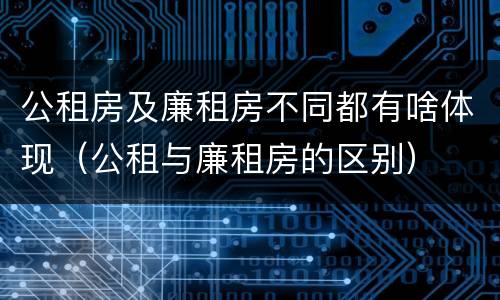 公租房及廉租房不同都有啥体现（公租与廉租房的区别）