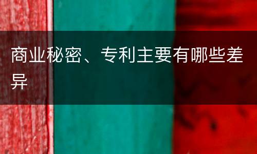 商业秘密、专利主要有哪些差异