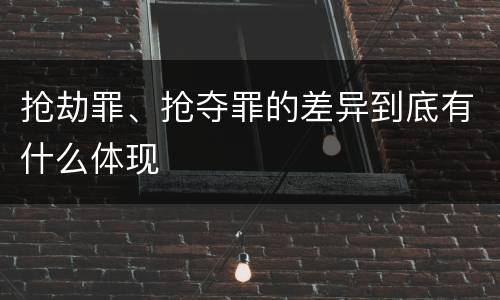 抢劫罪、抢夺罪的差异到底有什么体现
