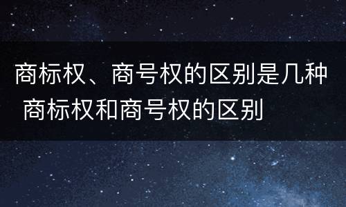 商标权、商号权的区别是几种 商标权和商号权的区别