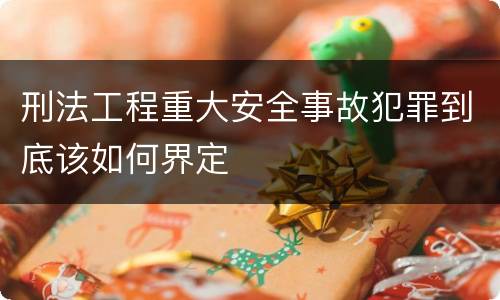 刑法工程重大安全事故犯罪到底该如何界定