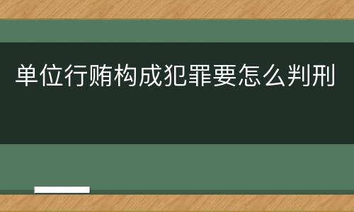 单位行贿构成犯罪要怎么判刑