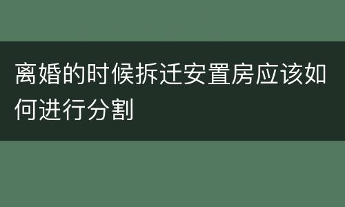 离婚的时候拆迁安置房应该如何进行分割