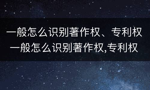 一般怎么识别著作权、专利权 一般怎么识别著作权,专利权