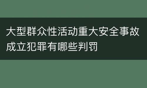 大型群众性活动重大安全事故成立犯罪有哪些判罚