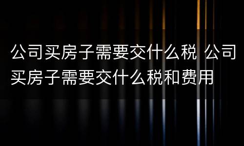 公司买房子需要交什么税 公司买房子需要交什么税和费用