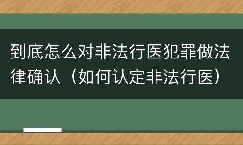 到底怎么对非法行医犯罪做法律确认（如何认定非法行医）