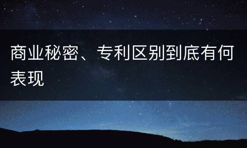 商业秘密、专利区别到底有何表现