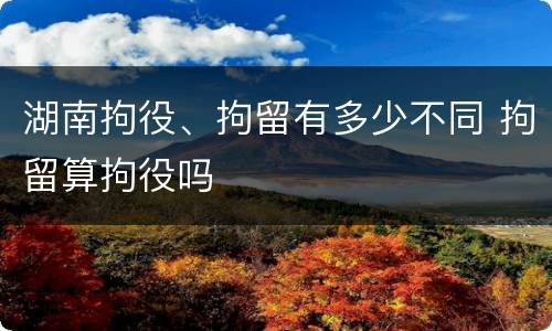 湖南拘役、拘留有多少不同 拘留算拘役吗