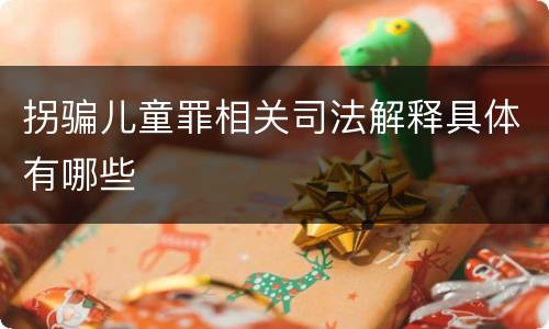 拐骗儿童罪相关司法解释具体有哪些
