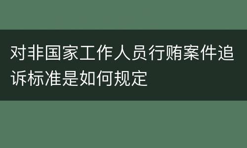 对非国家工作人员行贿案件追诉标准是如何规定
