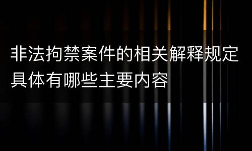 非法拘禁案件的相关解释规定具体有哪些主要内容