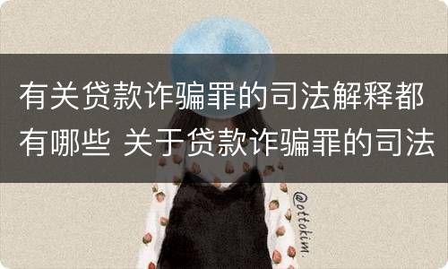 有关贷款诈骗罪的司法解释都有哪些 关于贷款诈骗罪的司法解释