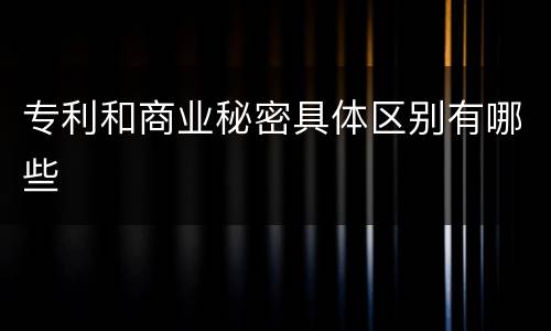 专利和商业秘密具体区别有哪些