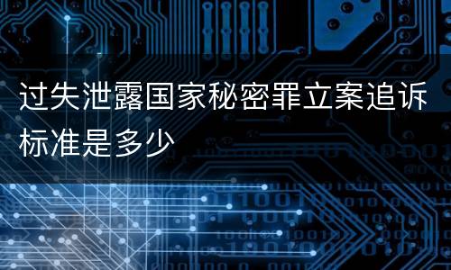 过失泄露国家秘密罪立案追诉标准是多少