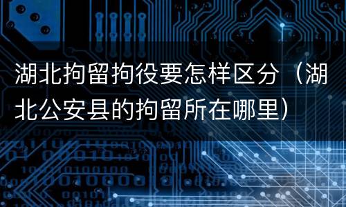 湖北拘留拘役要怎样区分（湖北公安县的拘留所在哪里）