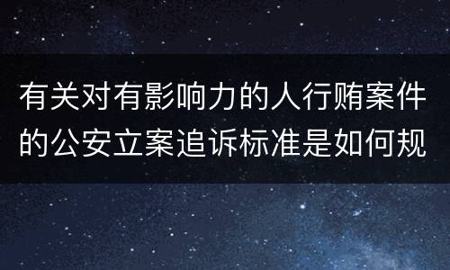 有关对有影响力的人行贿案件的公安立案追诉标准是如何规定