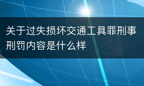 关于过失损坏交通工具罪刑事刑罚内容是什么样