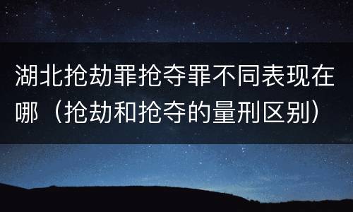 湖北抢劫罪抢夺罪不同表现在哪（抢劫和抢夺的量刑区别）