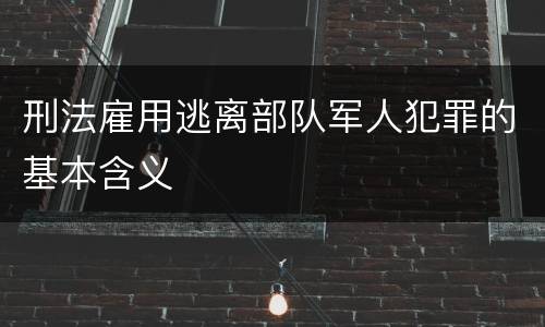 刑法雇用逃离部队军人犯罪的基本含义