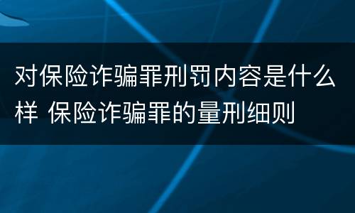 对保险诈骗罪刑罚内容是什么样 保险诈骗罪的量刑细则