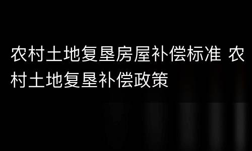 农村土地复垦房屋补偿标准 农村土地复垦补偿政策