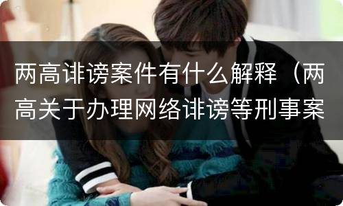 两高诽谤案件有什么解释（两高关于办理网络诽谤等刑事案件司法解释）