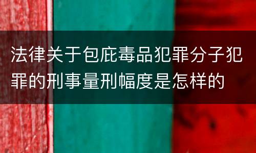 法律关于包庇毒品犯罪分子犯罪的刑事量刑幅度是怎样的