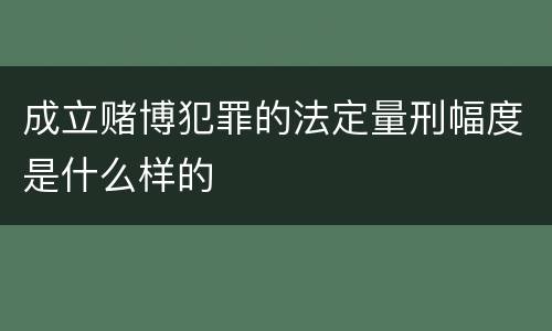 成立赌博犯罪的法定量刑幅度是什么样的