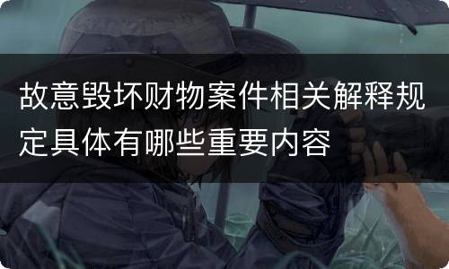 故意毁坏财物案件相关解释规定具体有哪些重要内容