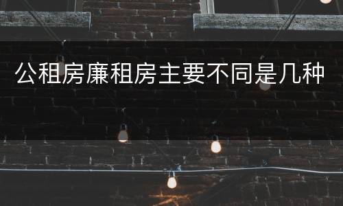 公租房廉租房主要不同是几种