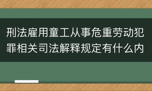 刑法雇用童工从事危重劳动犯罪相关司法解释规定有什么内容