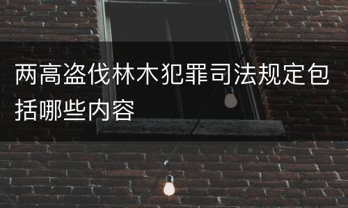两高盗伐林木犯罪司法规定包括哪些内容