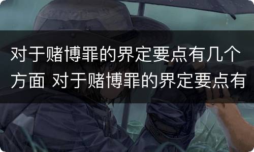 对于赌博罪的界定要点有几个方面 对于赌博罪的界定要点有几个方面