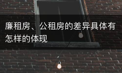 廉租房、公租房的差异具体有怎样的体现