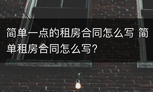 简单一点的租房合同怎么写 简单租房合同怎么写?